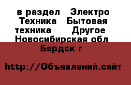  в раздел : Электро-Техника » Бытовая техника »  » Другое . Новосибирская обл.,Бердск г.